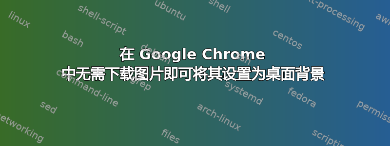 在 Google Chrome 中无需下载图片即可将其设置为桌面背景