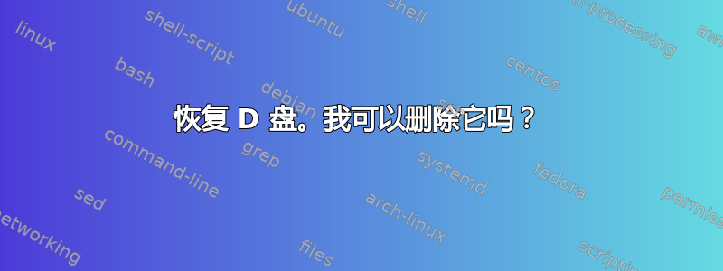 恢复 D 盘。我可以删除它吗？