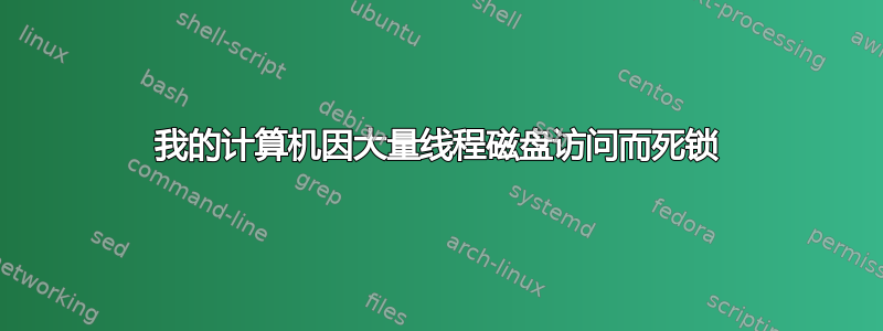 我的计算机因大量线程磁盘访问而死锁