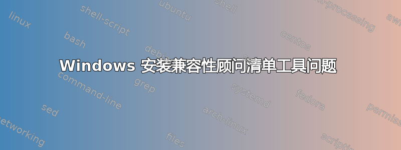 Windows 安装兼容性顾问清单工具问题