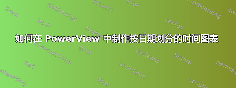 如何在 PowerView 中制作按日期划分的时间图表