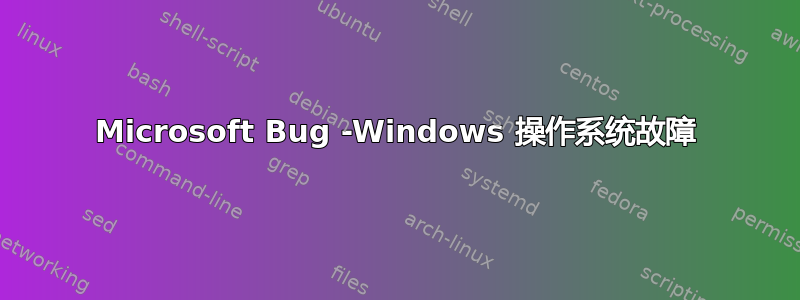 Microsoft Bug -Windows 操作系统故障