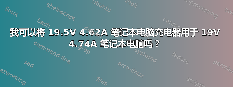 我可以将 19.5V 4.62A 笔记本电脑充电器用于 19V 4.74A 笔记本电脑吗？