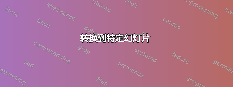 转换到特定幻灯片