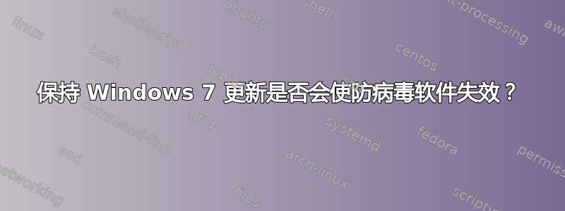 保持 Windows 7 更新是否会使防病毒软件失效？