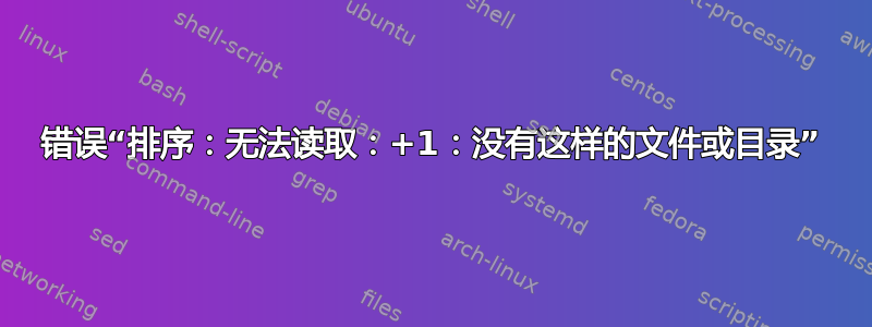 错误“排序：无法读取：+1：没有这样的文件或目录”