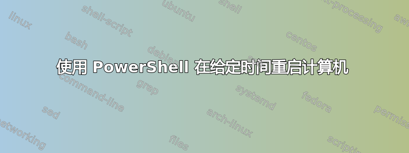 使用 PowerShell 在给定时间重启计算机