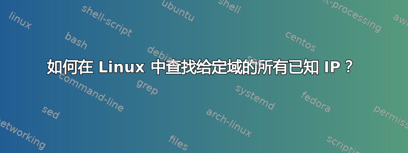 如何在 Linux 中查找给定域的所有已知 IP？