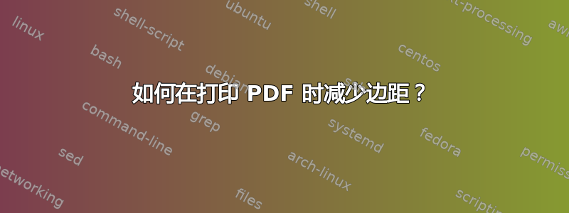 如何在打印 PDF 时减少边距？