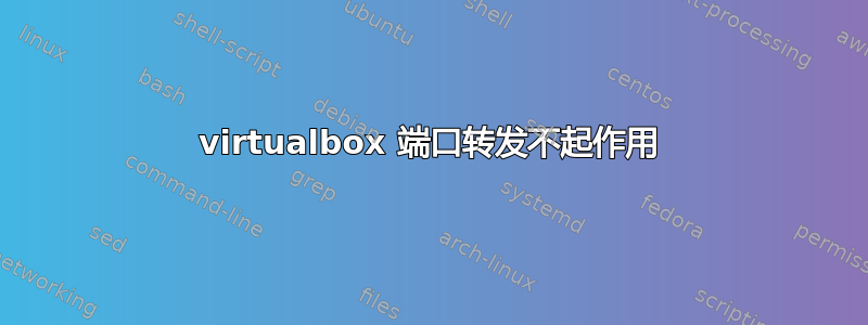 virtualbox 端口转发不起作用