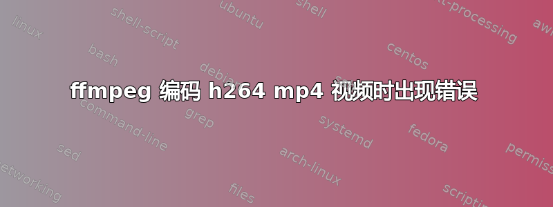 ffmpeg 编码 h264 mp4 视频时出现错误