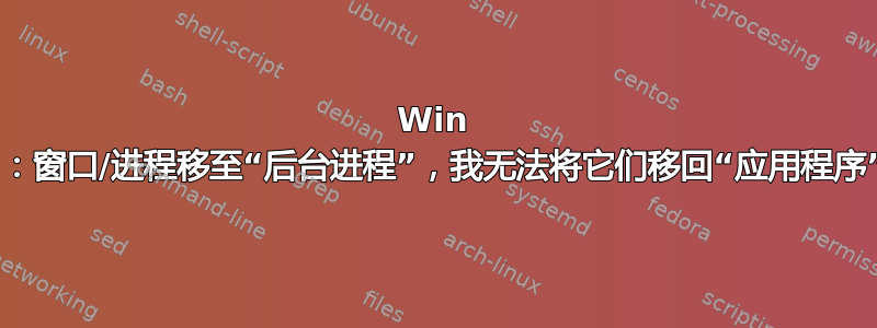 Win 8：窗口/进程移至“后台进程”，我无法将它们移回“应用程序”