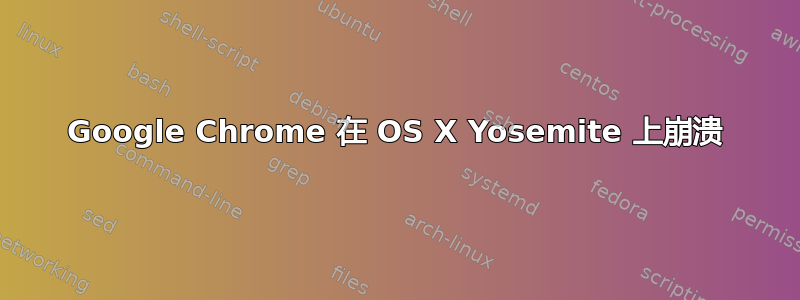 Google Chrome 在 OS X Yosemite 上崩溃