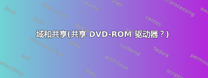 域和共享(共享 DVD-ROM 驱动器？)