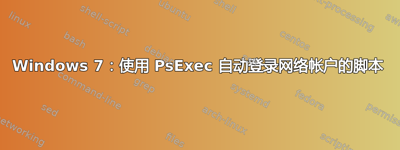 Windows 7：使用 PsExec 自动登录网络帐户的脚本