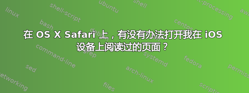 在 OS X Safari 上，有没有办法打开我在 iOS 设备上阅读过的页面？