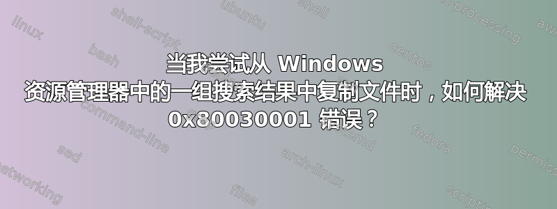 当我尝试从 Windows 资源管理器中的一组搜索结果中复制文件时，如何解决 0x80030001 错误？