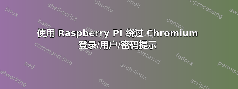 使用 Raspberry PI 绕过 Chromium 登录/用户/密码提示