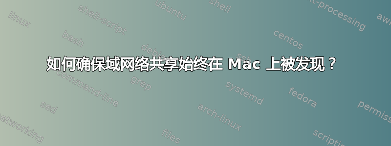 如何确保域网络共享始终在 Mac 上被发现？