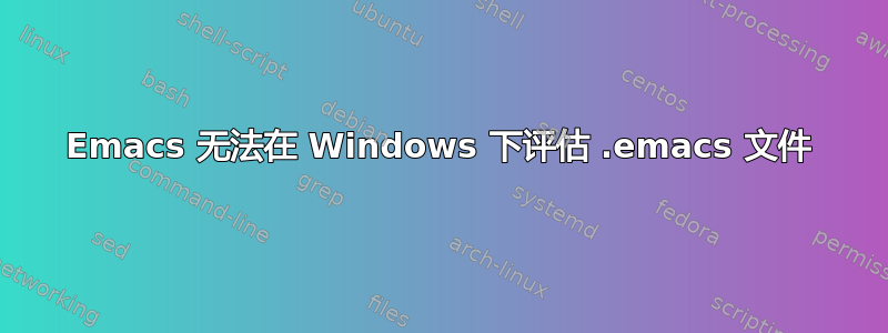 Emacs 无法在 Windows 下评估 .emacs 文件