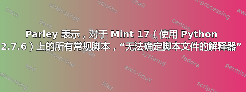 Parley 表示，对于 Mint 17（使用 Python 2.7.6）上的所有常规脚本，“无法确定脚本文件的解释器”