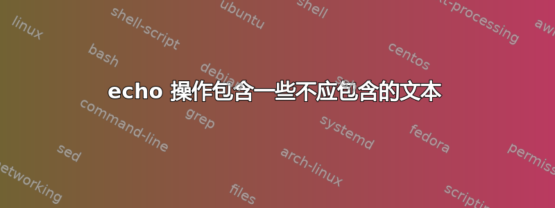 echo 操作包含一些不应包含的文本