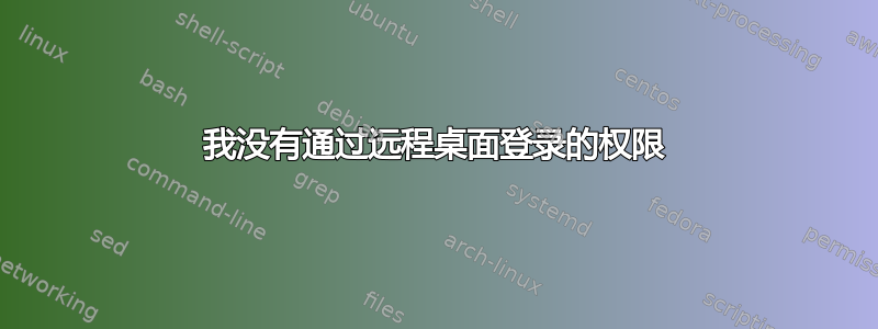 我没有通过远程桌面登录的权限