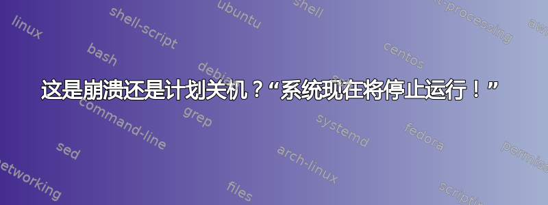 这是崩溃还是计划关机？“系统现在将停止运行！”