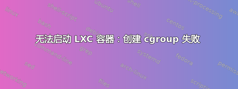 无法启动 LXC 容器：创建 cgroup 失败