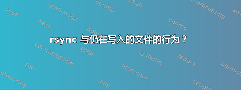 rsync 与仍在写入的文件的行为？