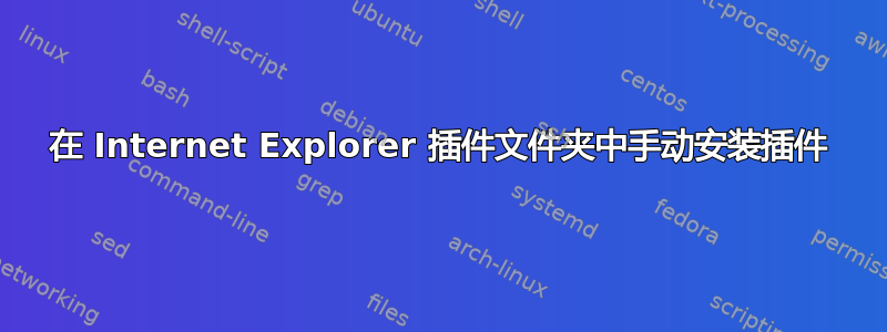 在 Internet Explorer 插件文件夹中手动安装插件