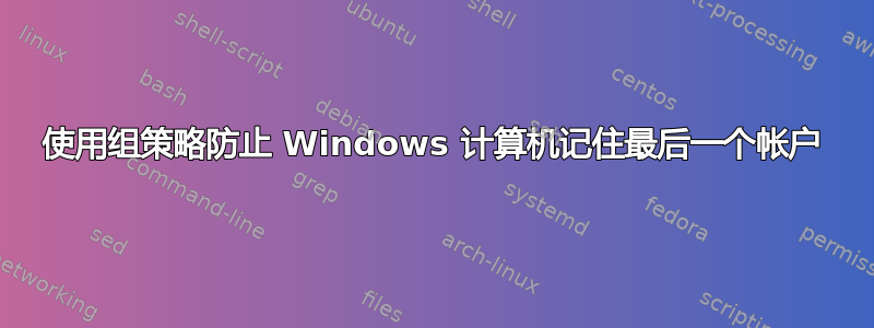 使用组策略防止 Windows 计算机记住最后一个帐户