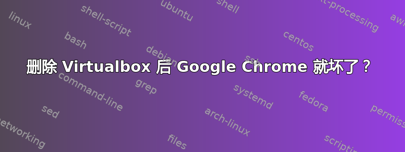 删除 Virtualbox 后 Google Chrome 就坏了？