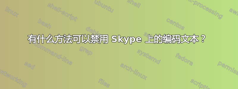 有什么方法可以禁用 Skype 上的编码文本？