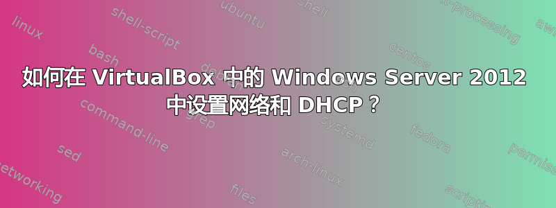 如何在 VirtualBox 中的 Windows Server 2012 中设置网络和 DHCP？