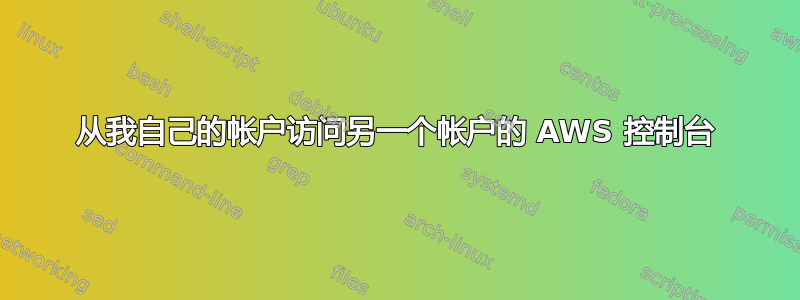 从我自己的帐户访问另一个帐户的 AWS 控制台