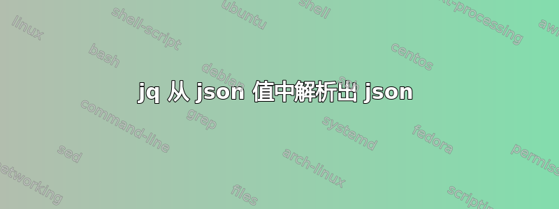 jq 从 json 值中解析出 json