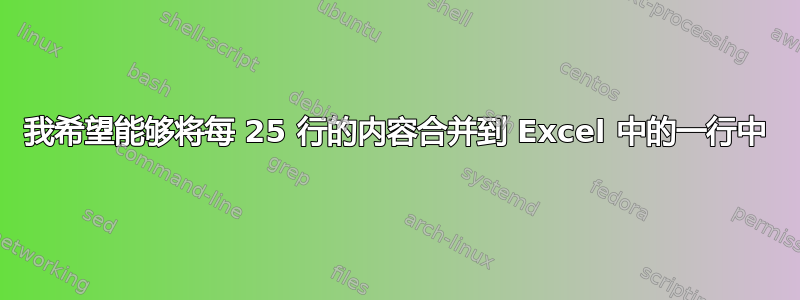 我希望能够将每 25 行的内容合并到 Excel 中的一行中