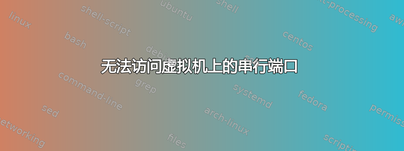 无法访问虚拟机上的串行端口