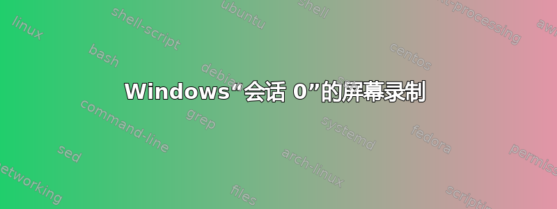 Windows“会话 0”的屏幕录制