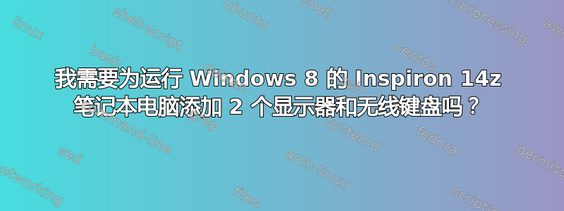 我需要为运行 Windows 8 的 Inspiron 14z 笔记本电脑添加 2 个显示器和无线键盘吗？