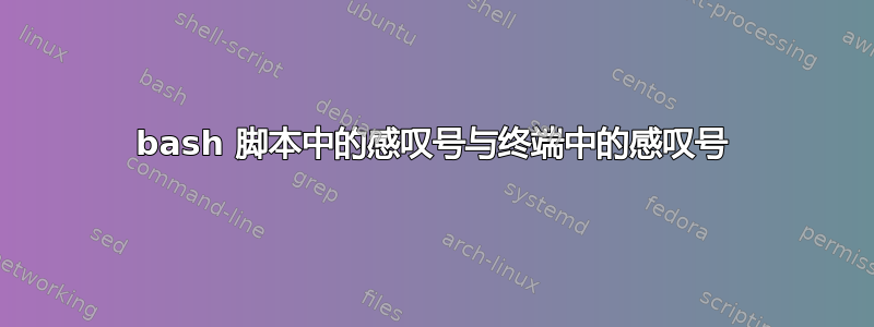 bash 脚本中的感叹号与终端中的感叹号