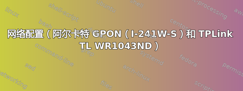 网络配置（阿尔卡特 GPON（I-241W-S）和 TPLink TL WR1043ND）