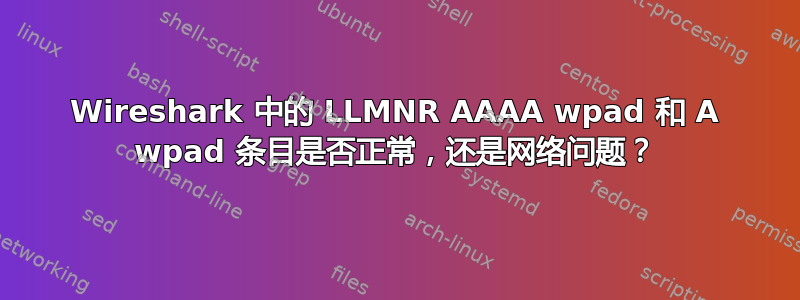 Wireshark 中的 LLMNR AAAA wpad 和 A wpad 条目是否正常，还是网络问题？