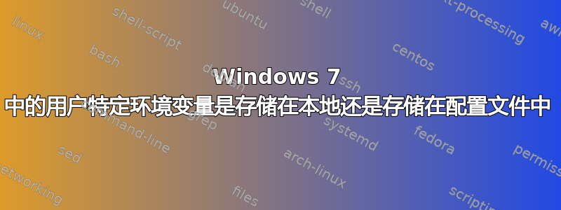 Windows 7 中的用户特定环境变量是存储在本地还是存储在配置文件中