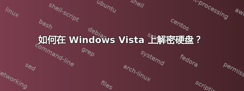 如何在 Windows Vista 上解密硬盘？