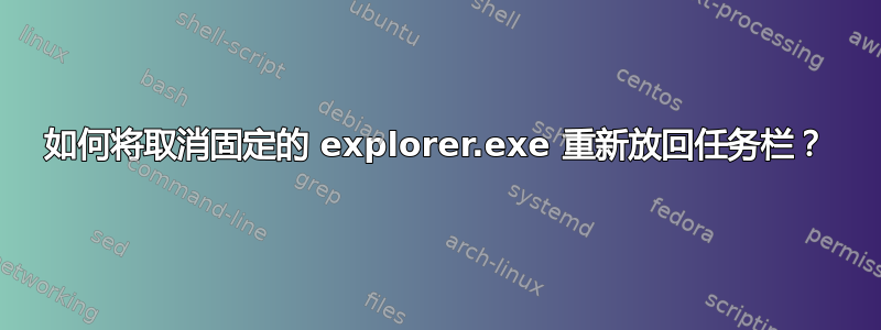 如何将取消固定的 explorer.exe 重新放回任务栏？