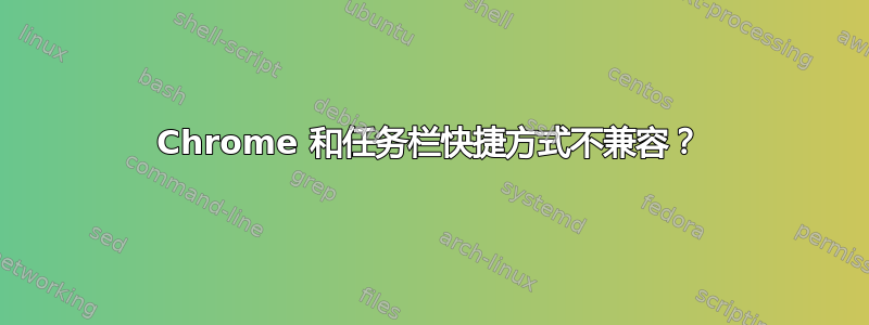 Chrome 和任务栏快捷方式不兼容？