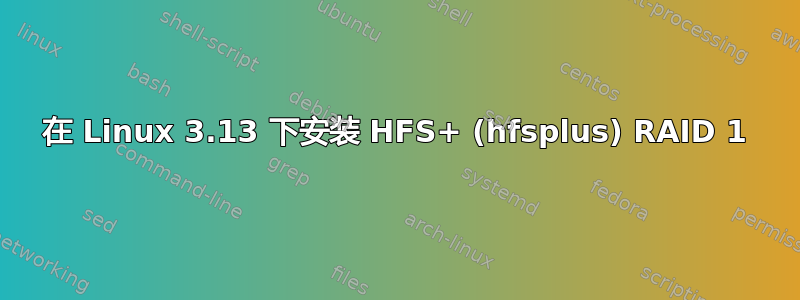 在 Linux 3.13 下安装 HFS+ (hfsplus) RAID 1