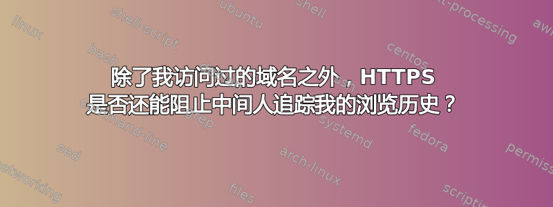 除了我访问过的域名之外，HTTPS 是否还能阻止中间人追踪我的浏览历史？